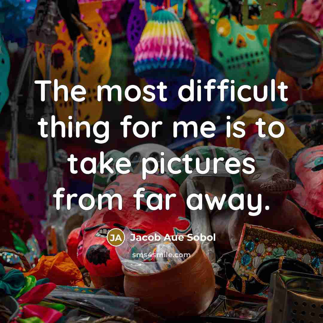 “The most difficult thing for me is to take pictures from far away.” quote by Jacob Aue Sobol