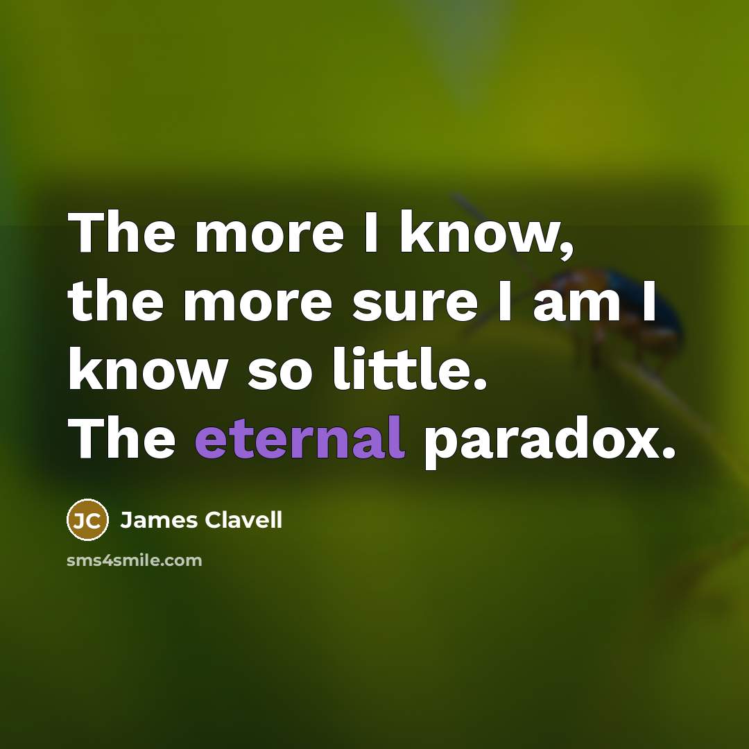 “The more I know, the more sure I am I…” quote by James Clavell