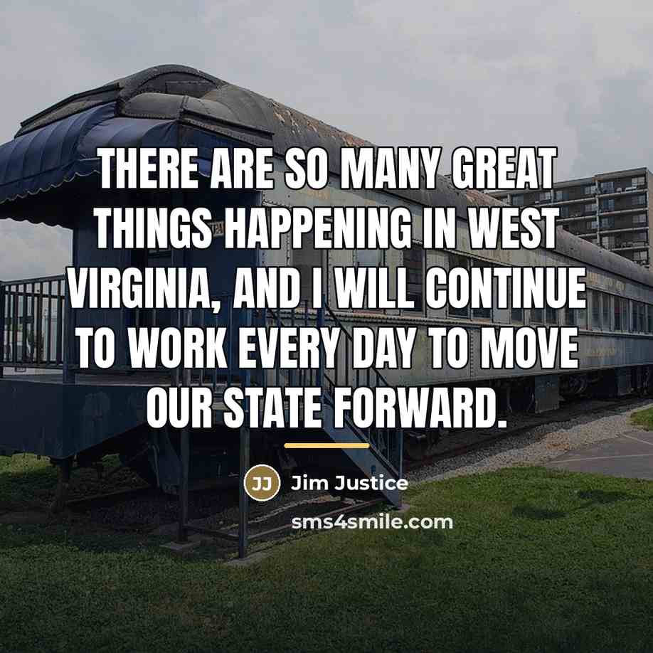 “There are so many great things happening in West Virginia,…” quote by Jim Justice