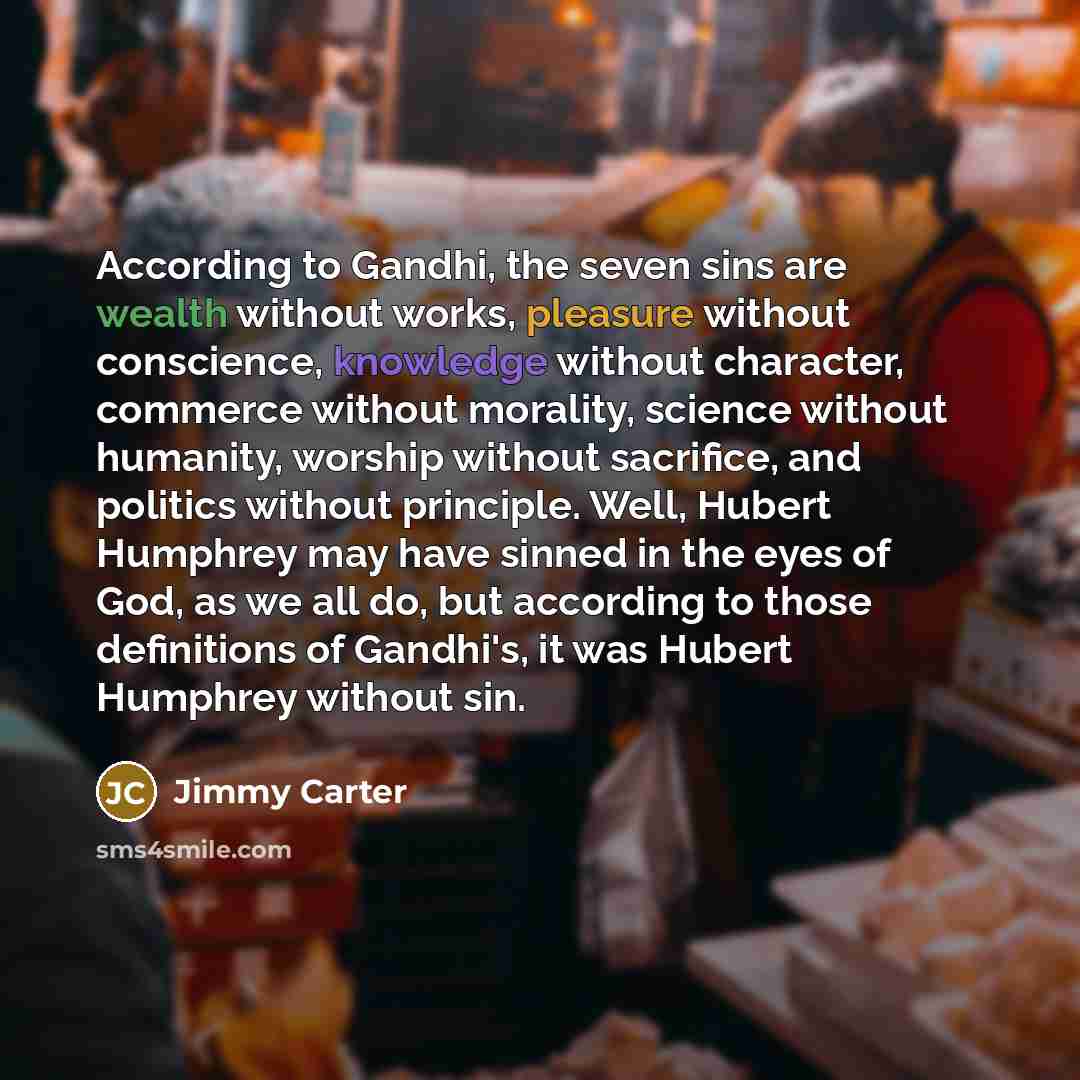 “According to Gandhi, the seven sins are wealth without works,…” quote by Jimmy Carter