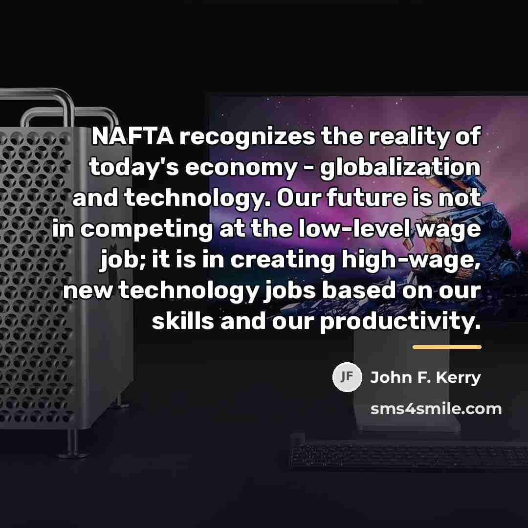 “NAFTA recognizes the reality of today's economy - globalization and…” quote by John F. Kerry