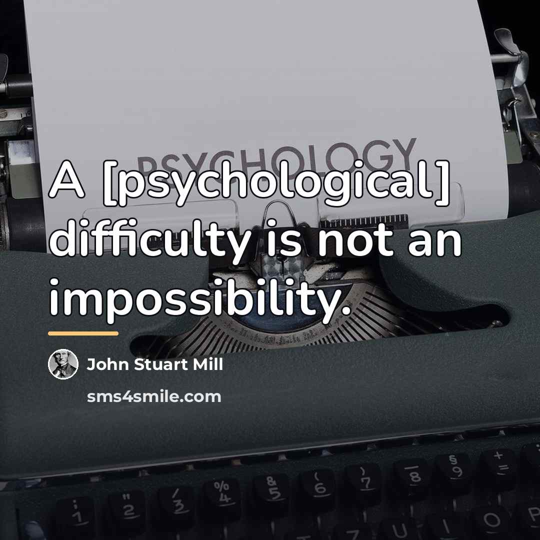 “A [psychological] difficulty is not an impossibility.…” quote by John Stuart Mill
