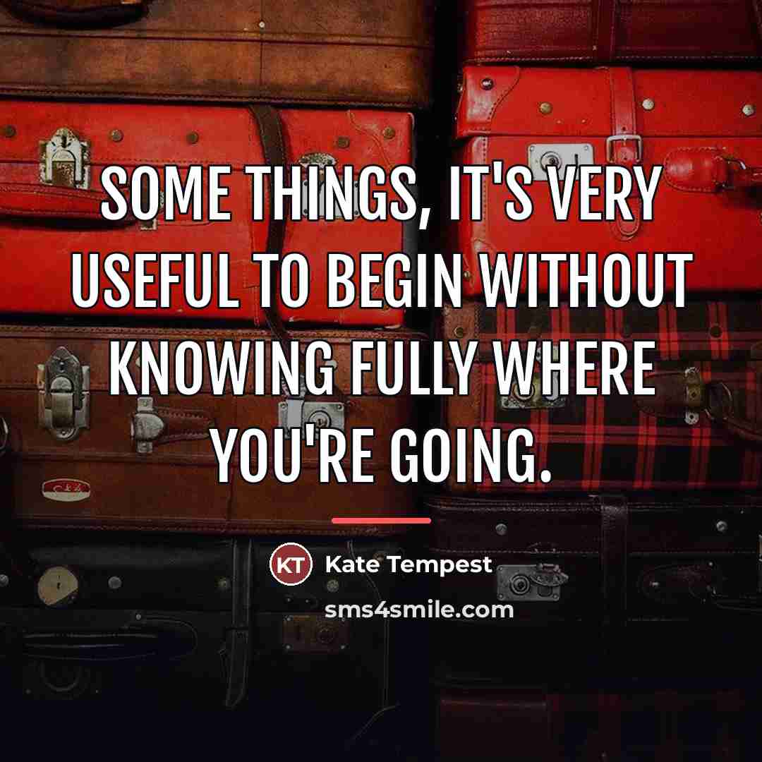 “Some things, it's very useful to begin without knowing fully…” quote by Kate Tempest