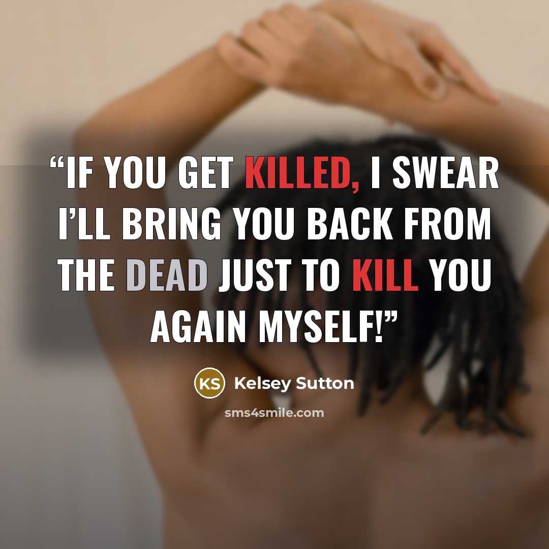 “If you get killed, I swear I’ll bring you back from the dead just to kill you again myself!” quote by Kelsey Sutton