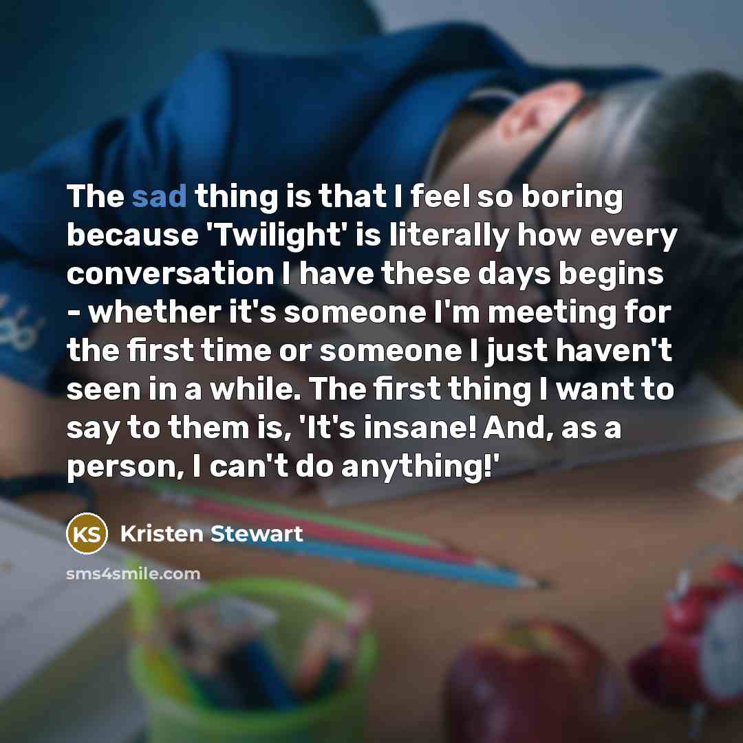 “The sad thing is that I feel so boring because…” quote by Kristen Stewart