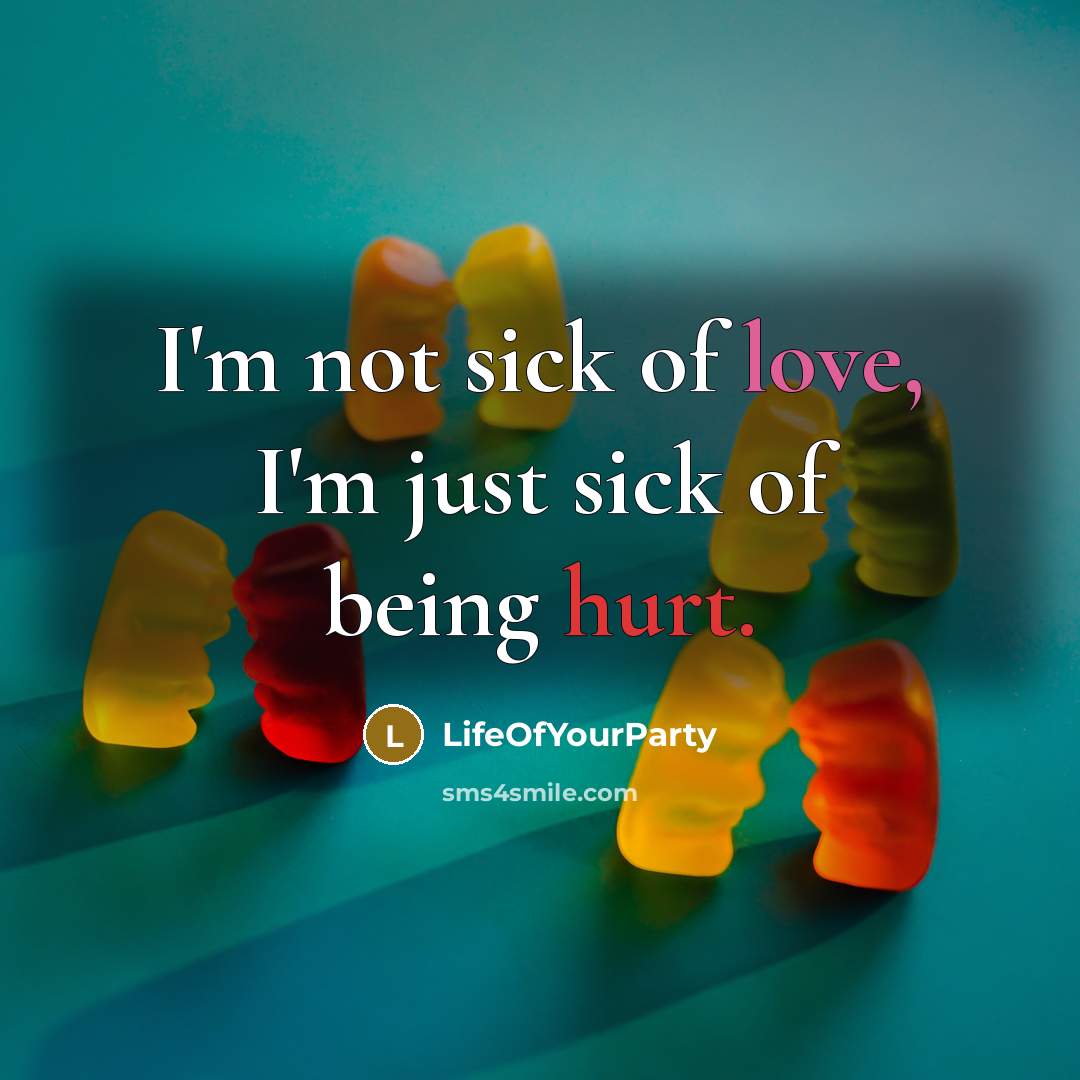 “I'm not sick of love, I'm just sick of being…” quote by LifeOfYourParty