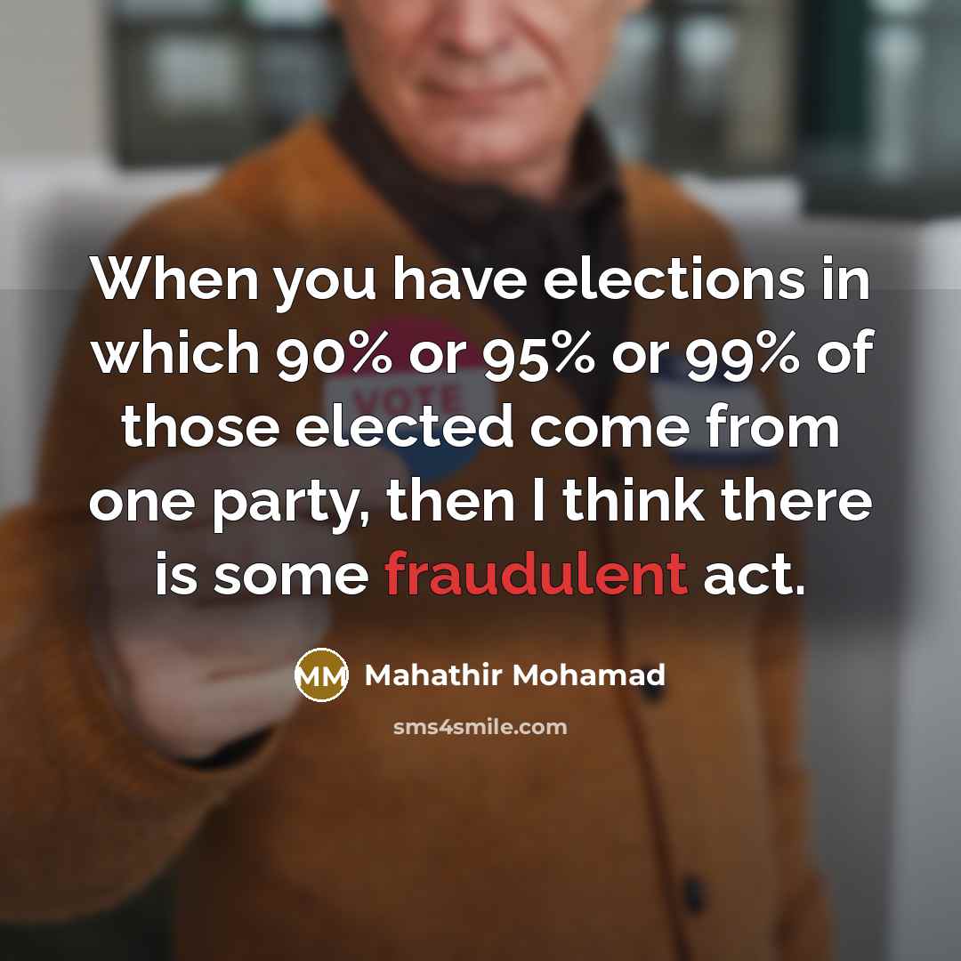 “When you have elections in which 90% or 95% or…” quote by Mahathir Mohamad