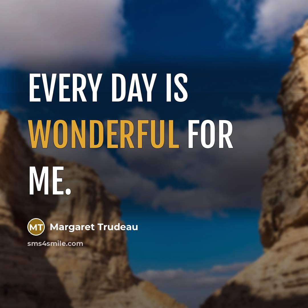 “Every day is wonderful for me.…” quote by Margaret Trudeau