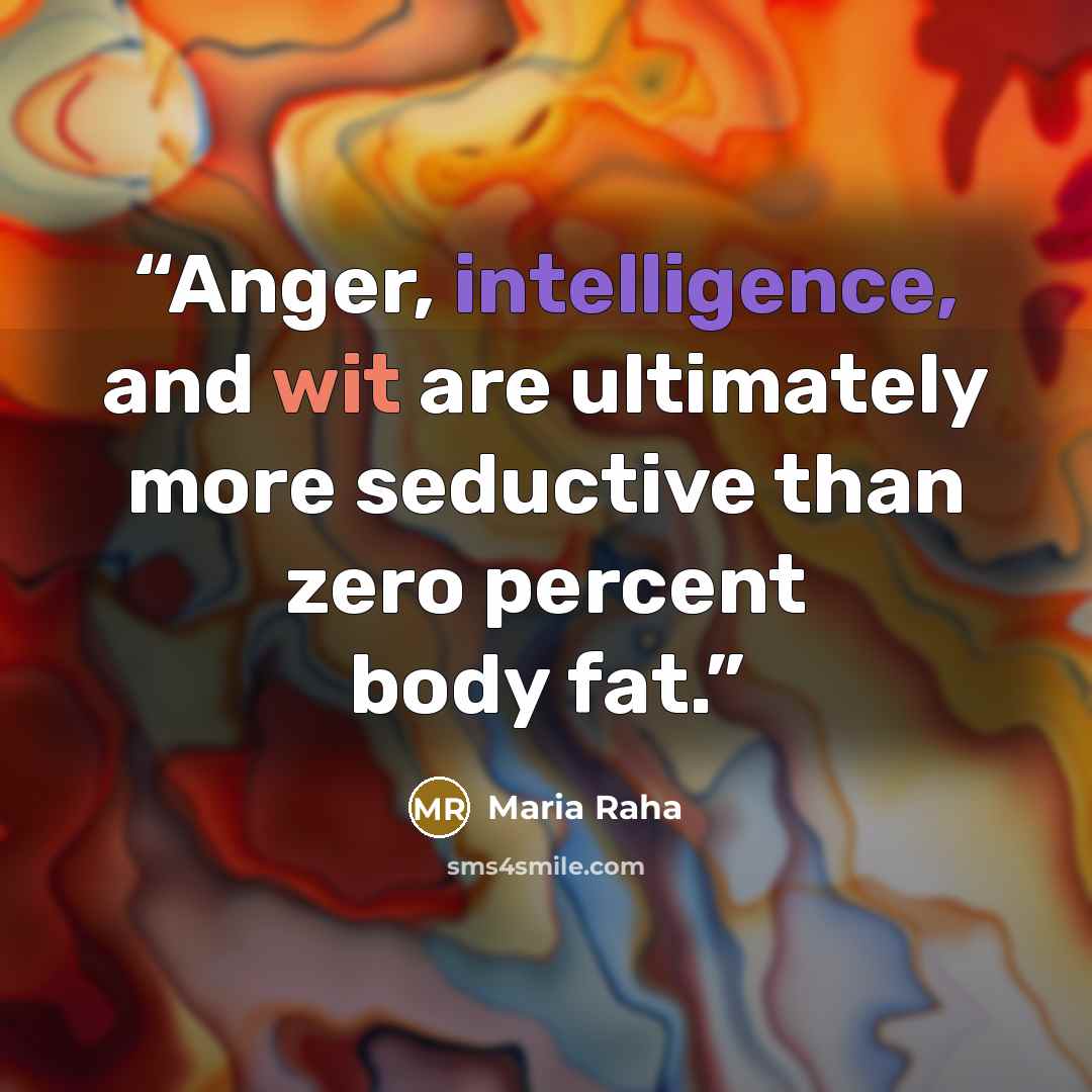 “Anger, intelligence, and wit are ultimately more seductive than zero percent body fat.” quote by Maria Raha