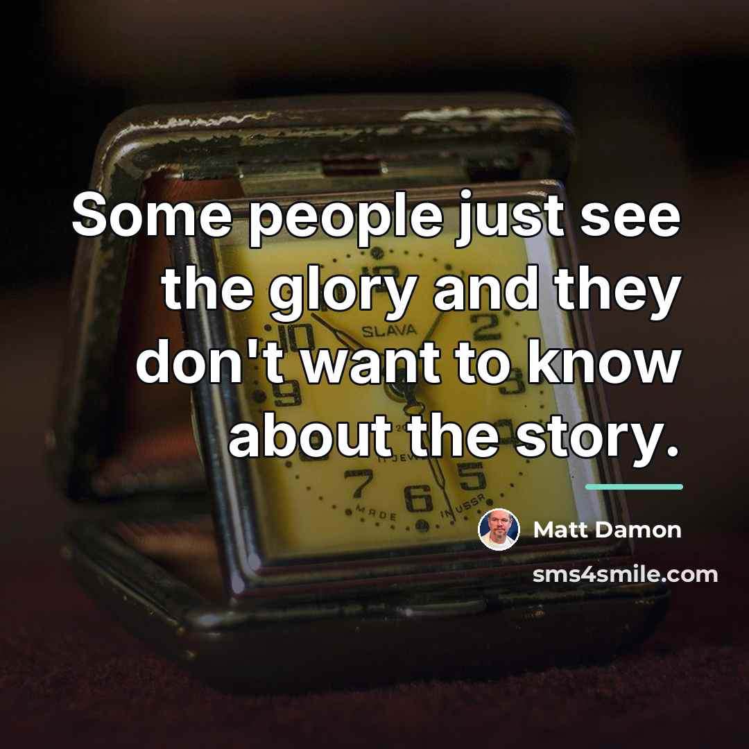 “Some people just see the glory and they don't want…” quote by Matt Damon