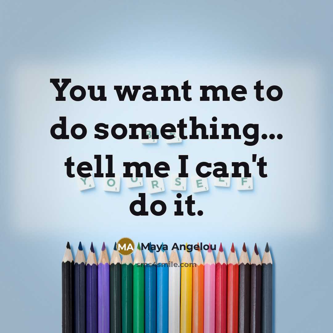 “You want me to do something... tell me I can't…” quote by Maya Angelou