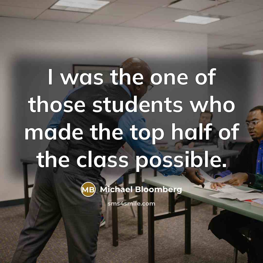 “I was the one of those students who made the…” quote by Michael Bloomberg