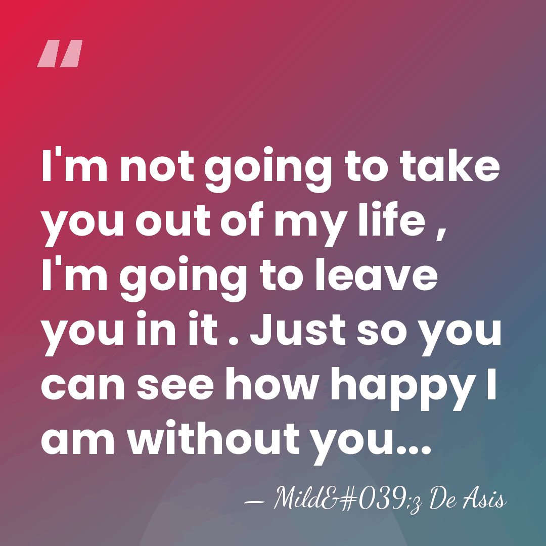 I'm not going to take you out of my life , I'm&hellip; - Mild'z De Asis
