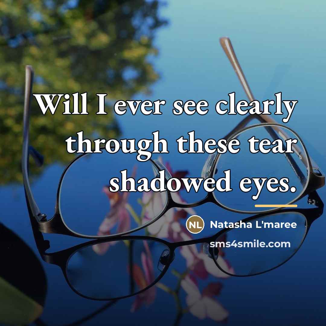 “Will I ever see clearly through these tear shadowed eyes.…” quote by Natasha L'maree