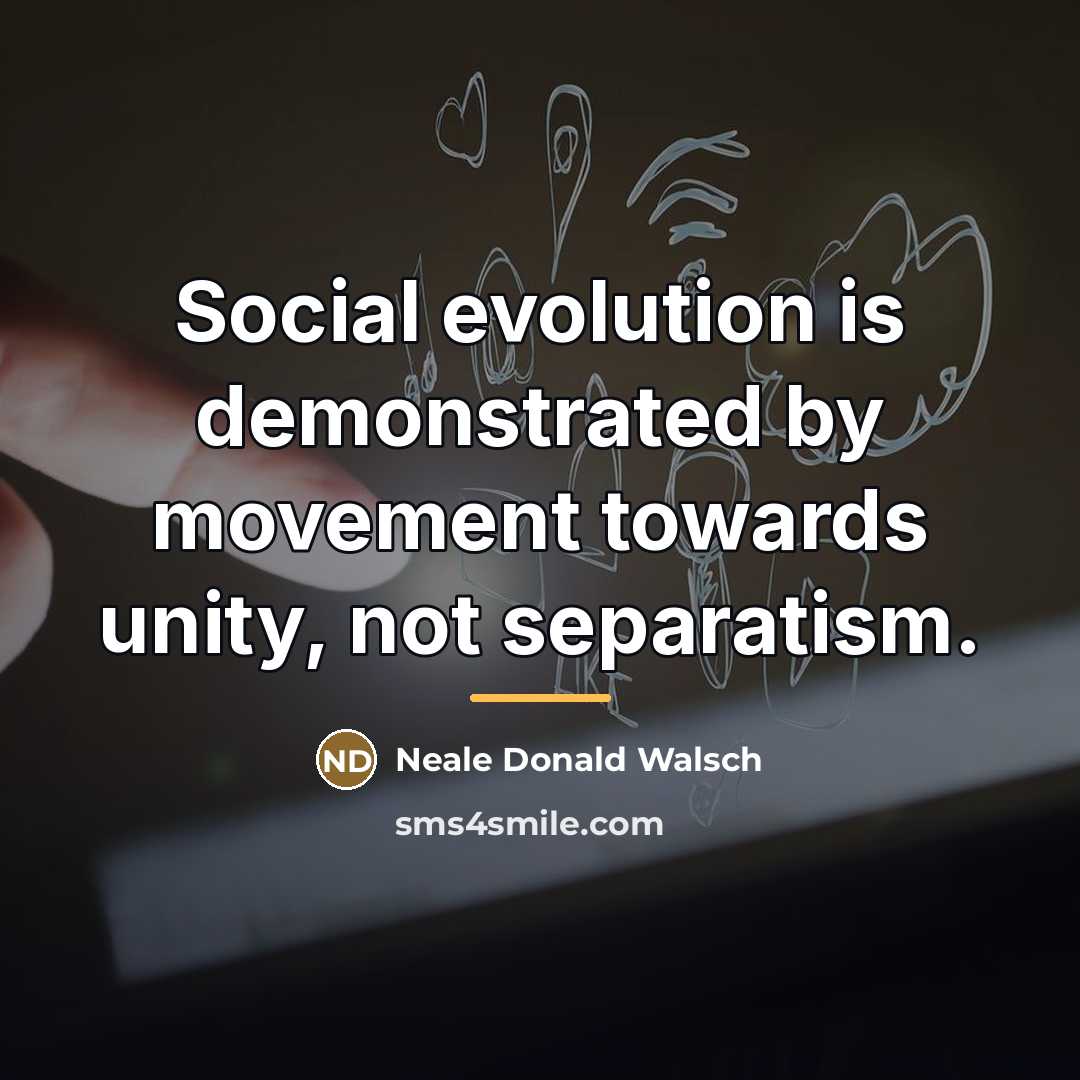 “Social evolution is demonstrated by movement towards unity, not separatism.…” quote by Neale Donald Walsch
