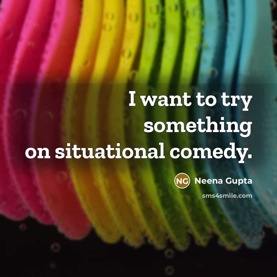 “I want to try something on situational comedy.…” quote by Neena Gupta