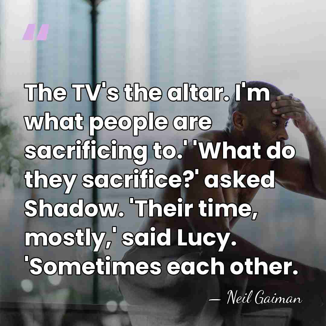 The TV's the altar. I'm what people are sacrificing to.' 'What do&hellip; - Neil Gaiman