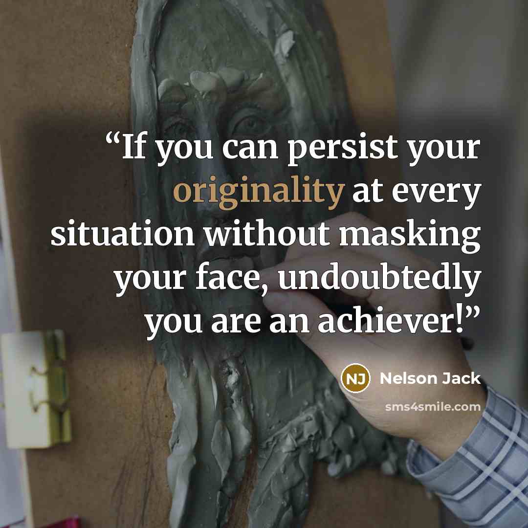 “If you can persist your originality at every situation without masking your face, undoubtedly you are an achiever!” quote by Nelson Jack
