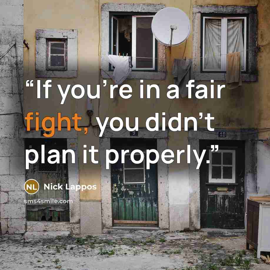 “If you're in a fair fight, you didn't plan it properly.” quote by Nick Lappos