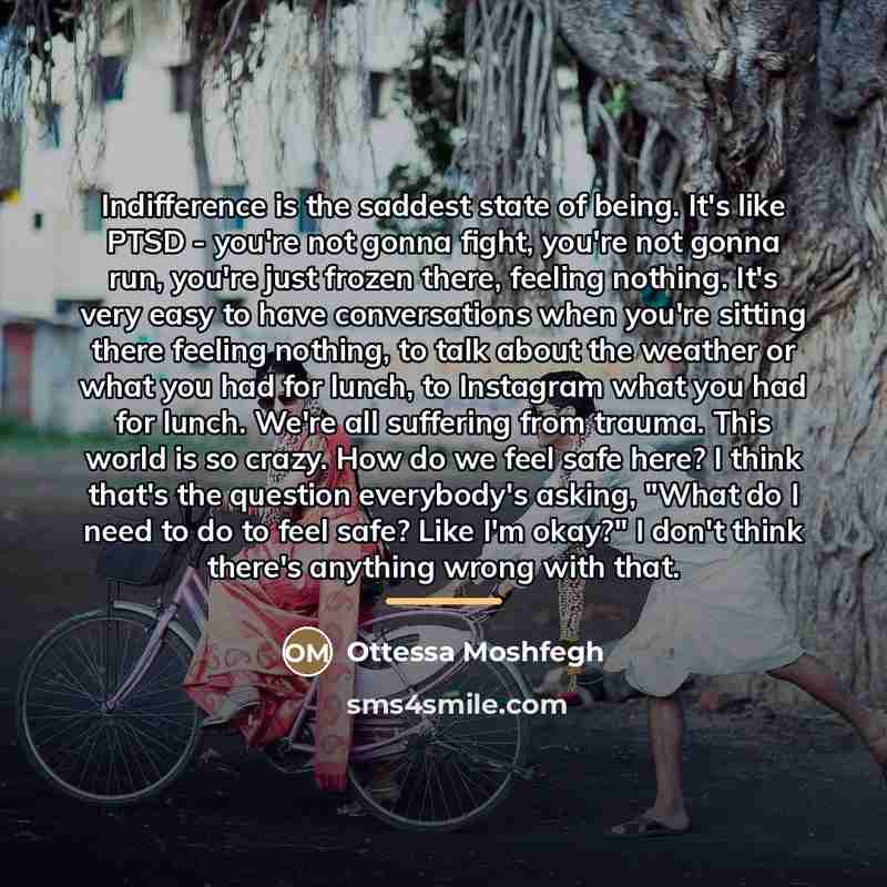 “Indifference is the saddest state of being. It's like PTSD…” quote by Ottessa Moshfegh