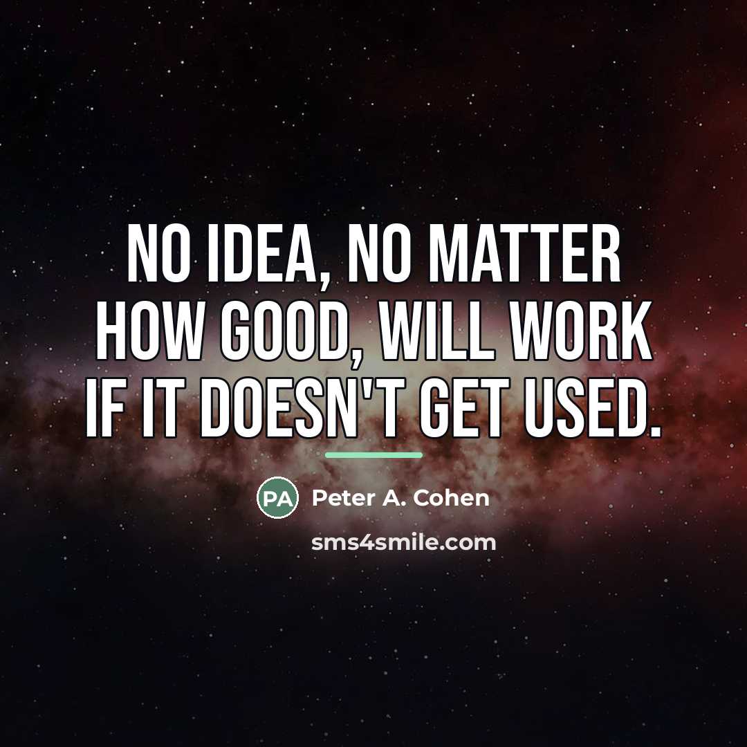 “No idea, no matter how good, will work if it…” quote by Peter A. Cohen
