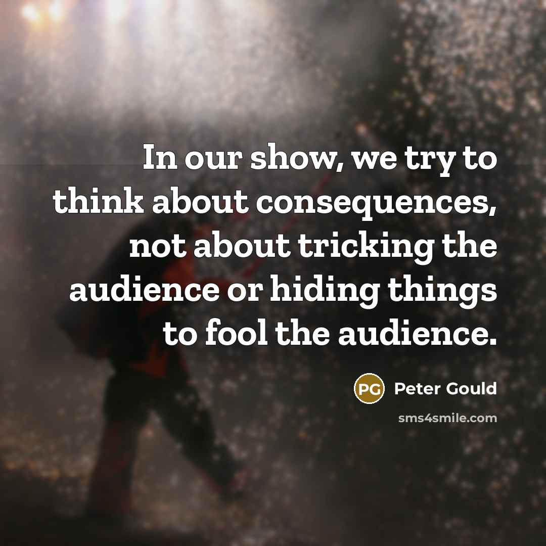 “In our show, we try to think about consequences, not…” quote by Peter Gould