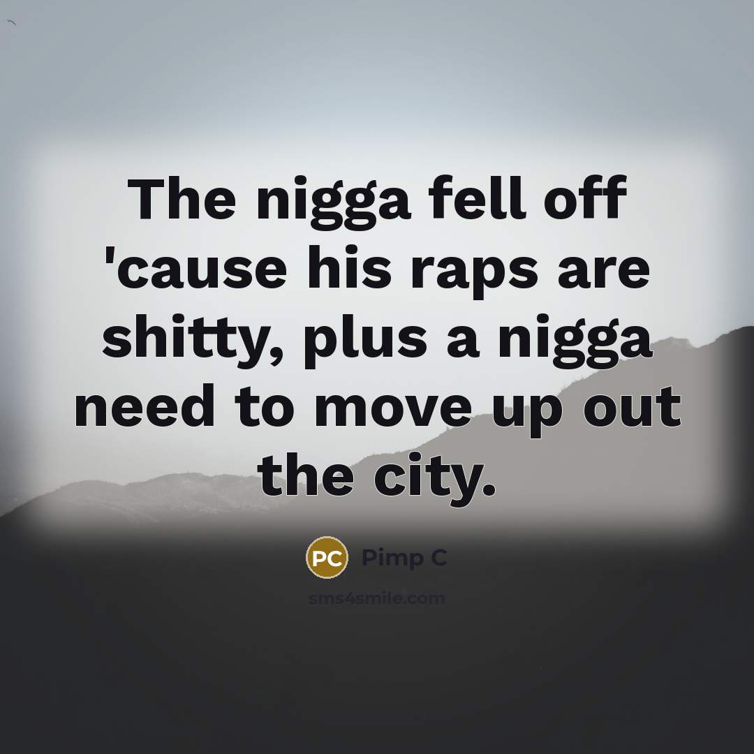 “The nigga fell off 'cause his raps are shitty, plus a nigga need to move up out the city.” quote by Pimp C
