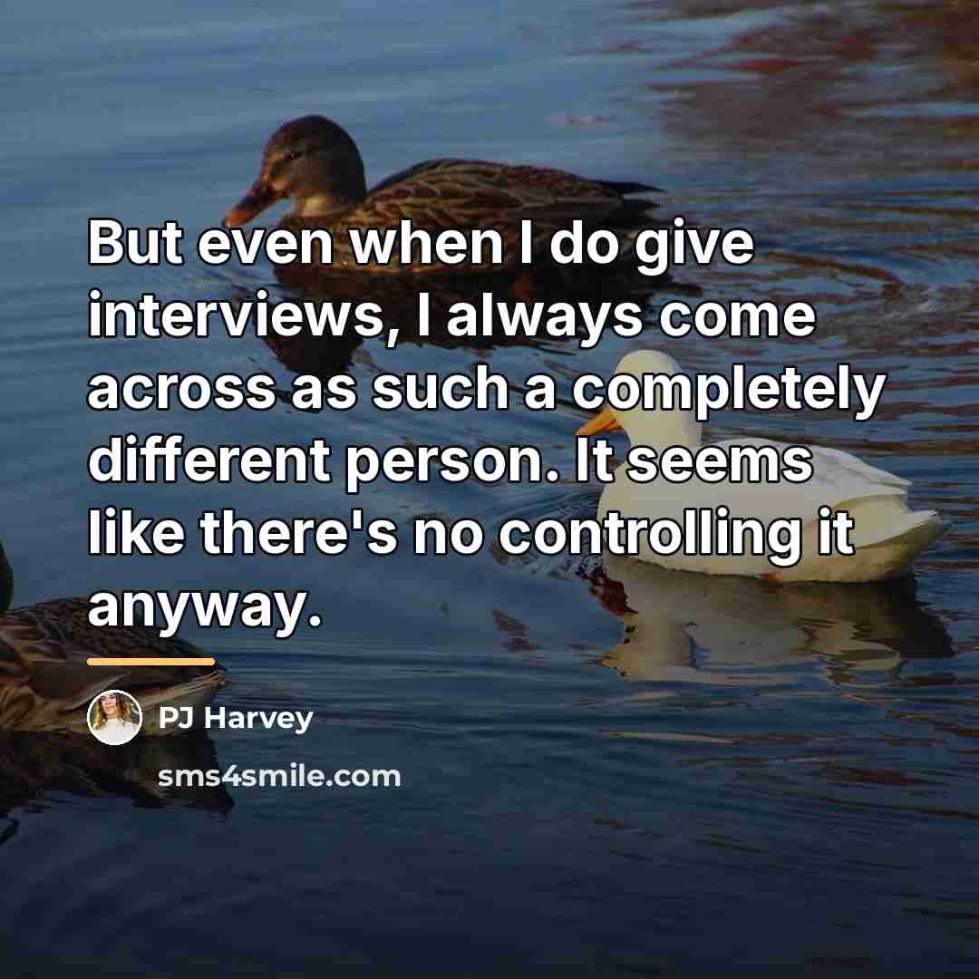 “But even when I do give interviews, I always come…” quote by PJ Harvey
