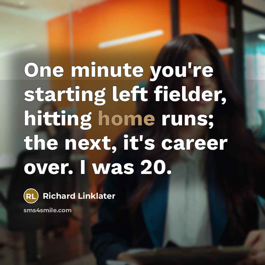 “One minute you're starting left fielder, hitting home runs; the…” quote by Richard Linklater