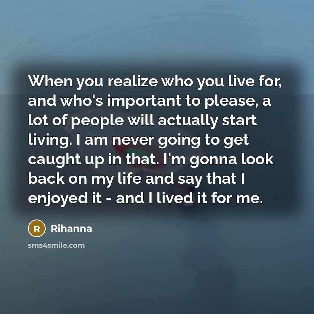 “When you realize who you live for, and who's important…” quote by Rihanna