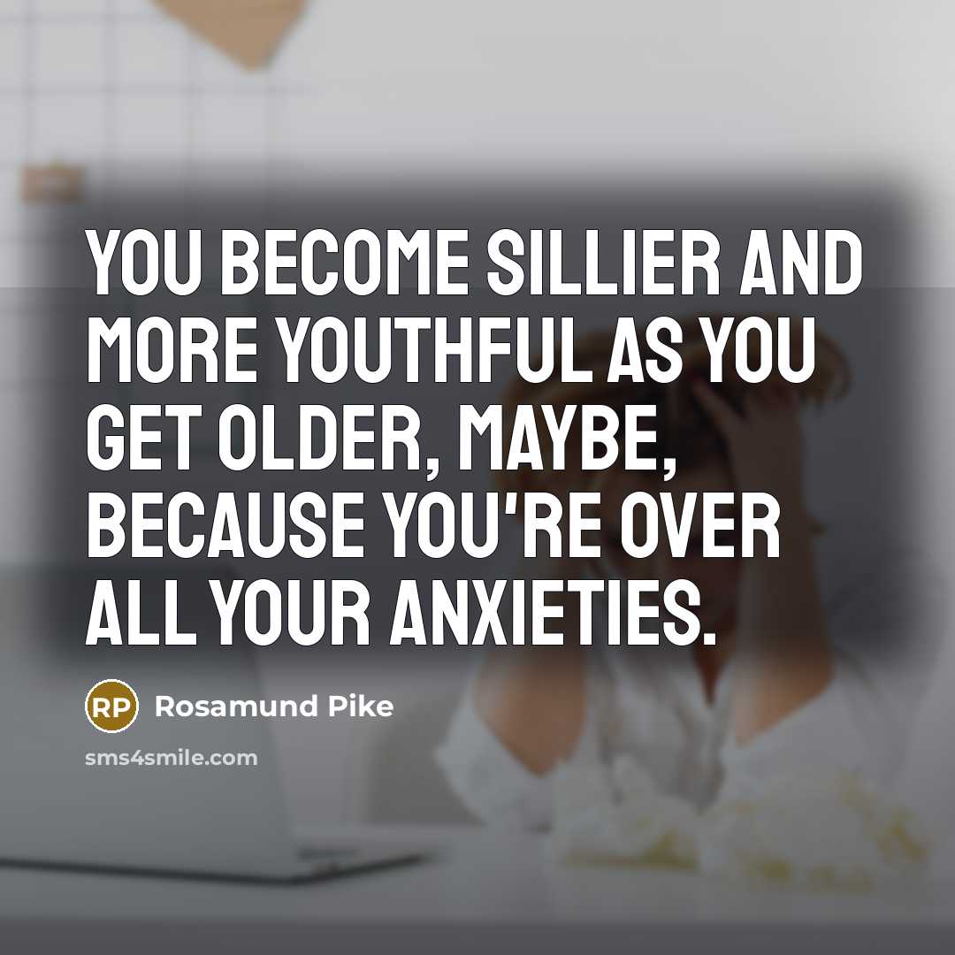 “You become sillier and more youthful as you get older,…” quote by Rosamund Pike