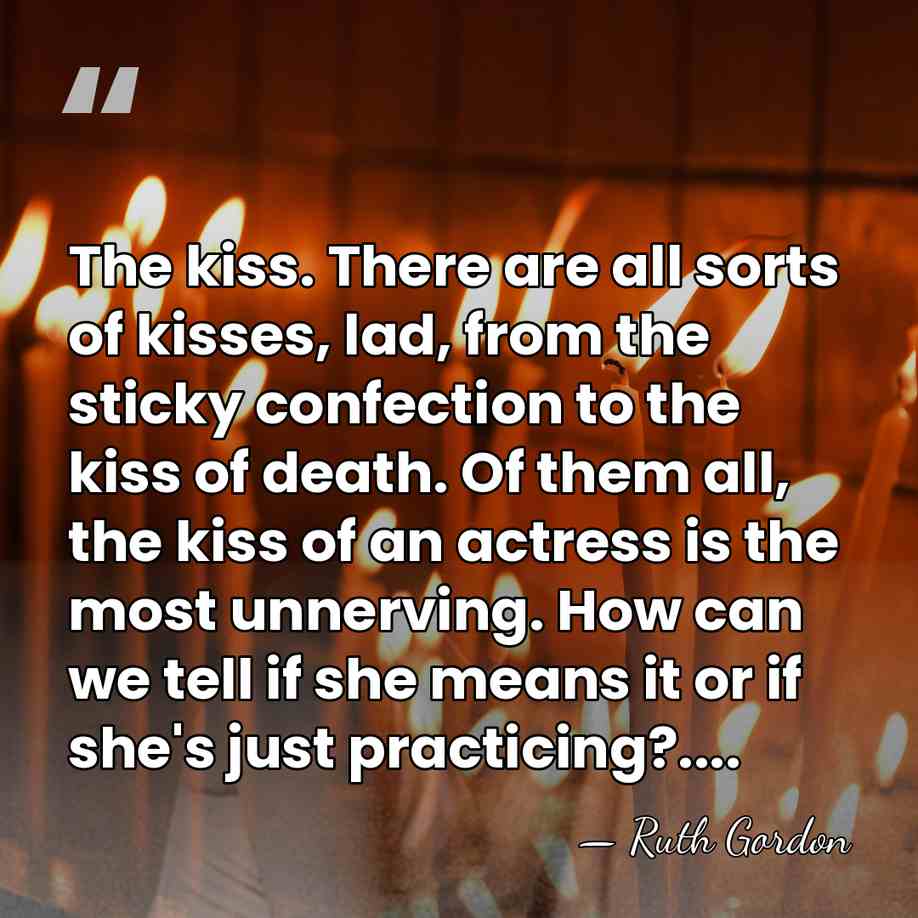 The kiss. There are all sorts of kisses, lad, from the sticky&hellip; - Ruth Gordon