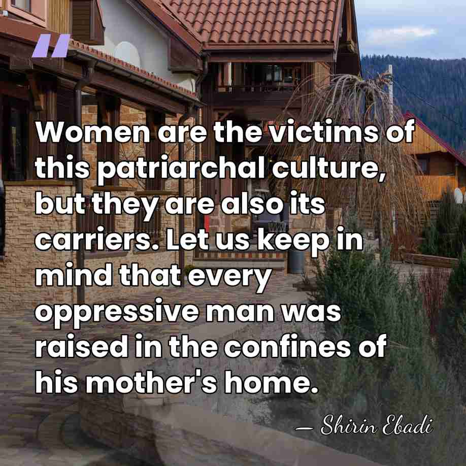 Women are the victims of this patriarchal culture, but they are also&hellip; - Shirin Ebadi