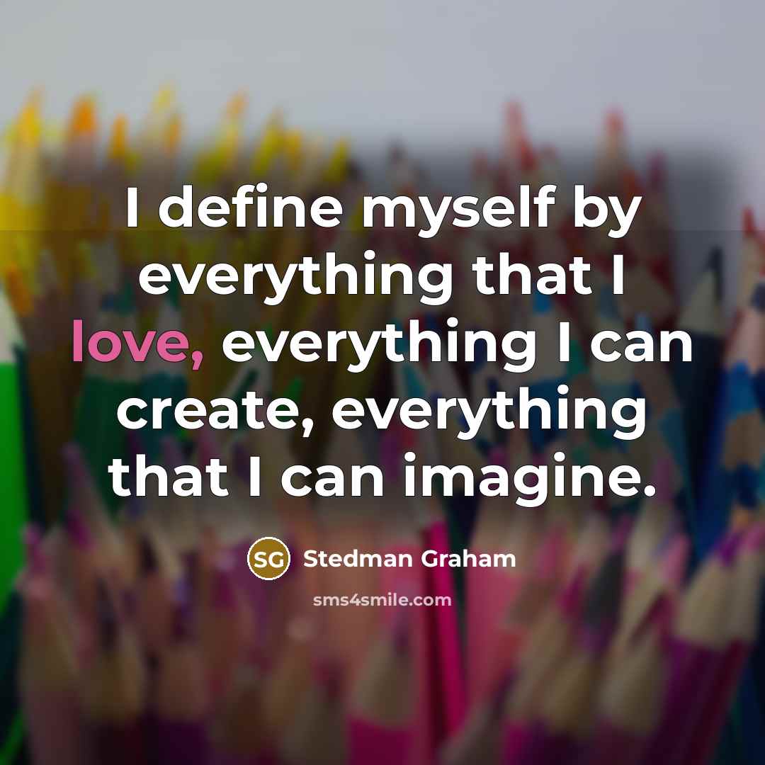 “I define myself by everything that I love, everything I can create, everything that I can imagine.” quote by Stedman Graham
