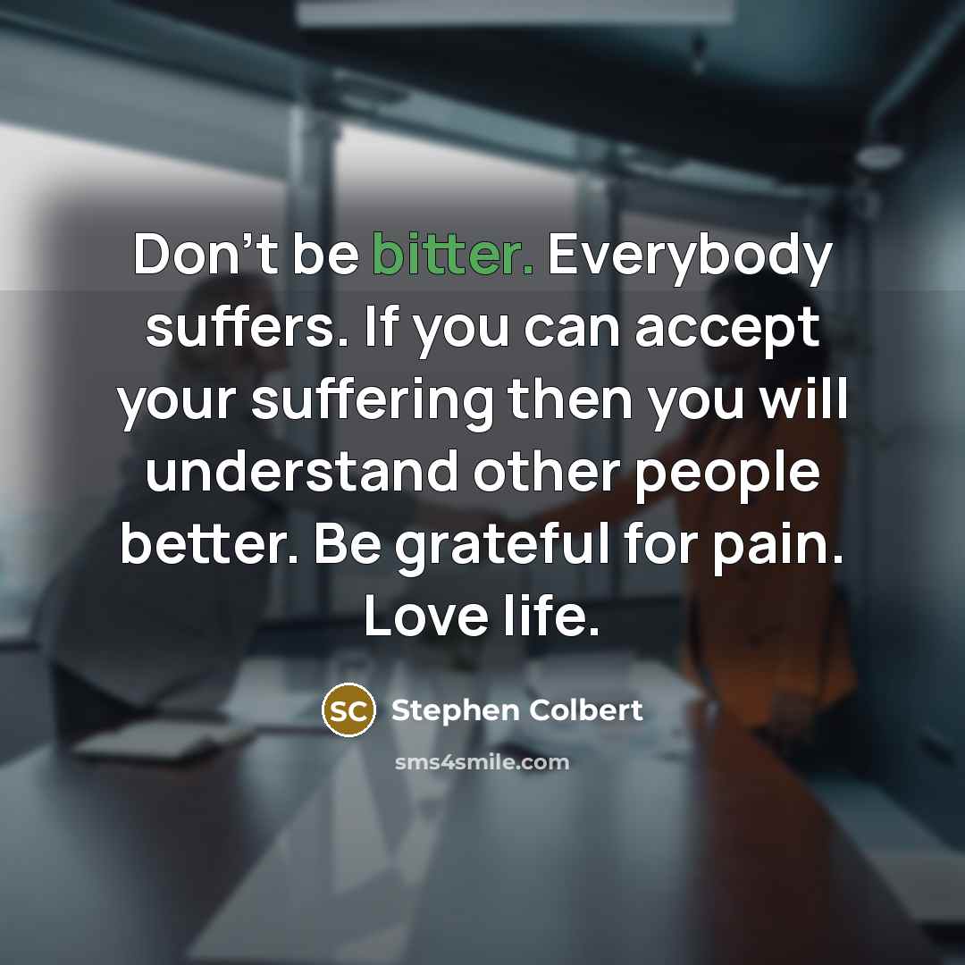 “Don't be bitter. Everybody suffers. If you can accept your…” quote by Stephen Colbert