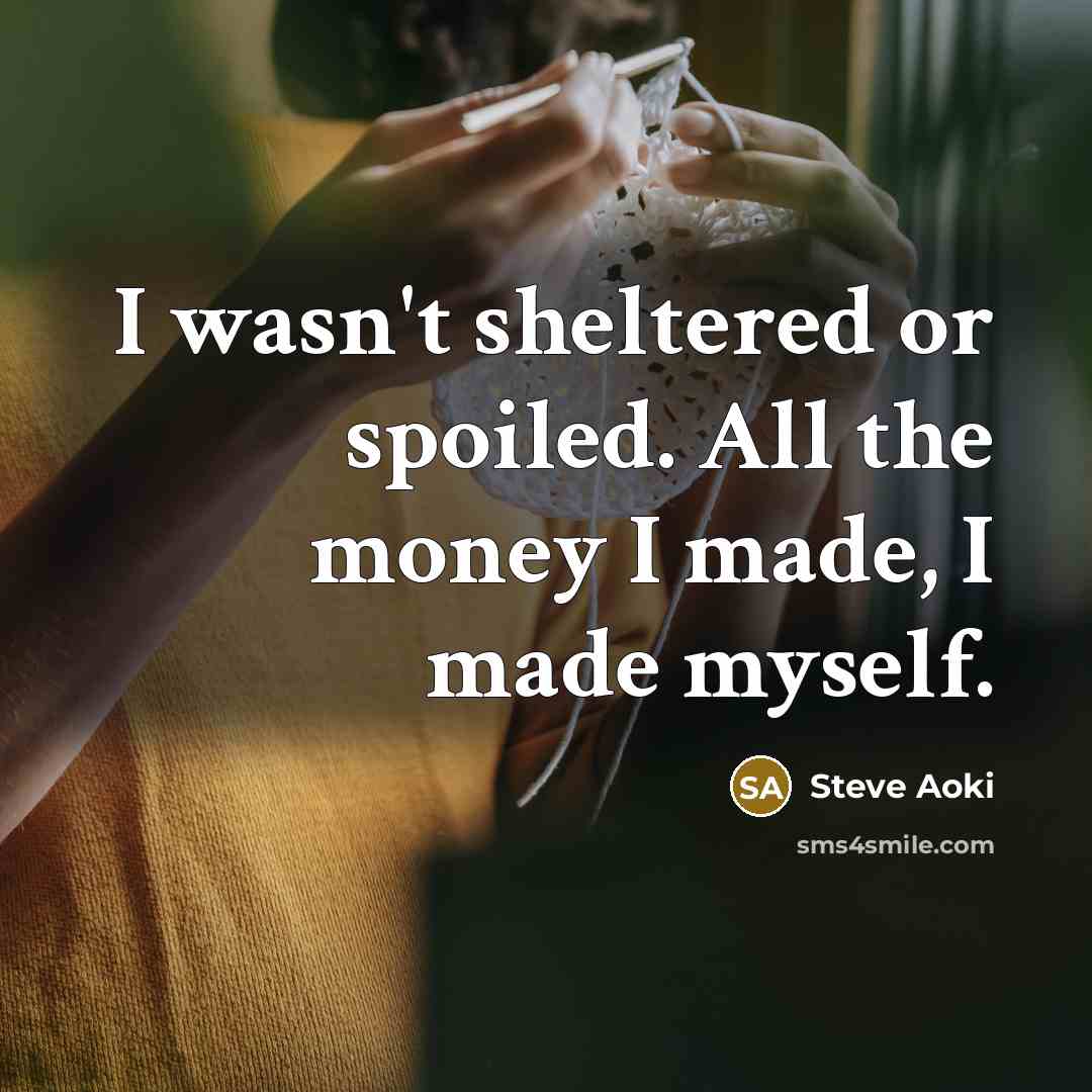 “I wasn't sheltered or spoiled. All the money I made,…” quote by Steve Aoki