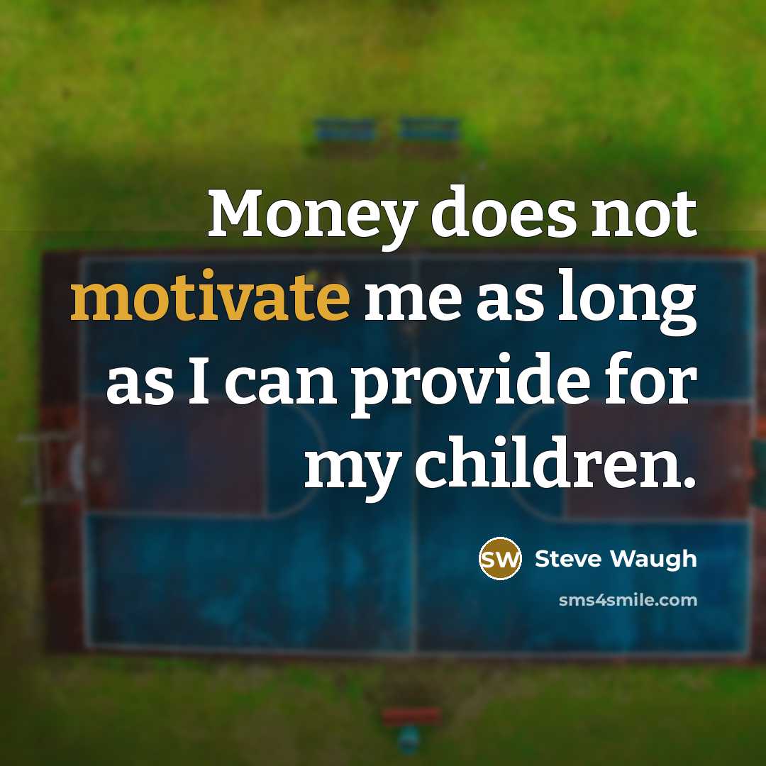“Money does not motivate me as long as I can…” quote by Steve Waugh