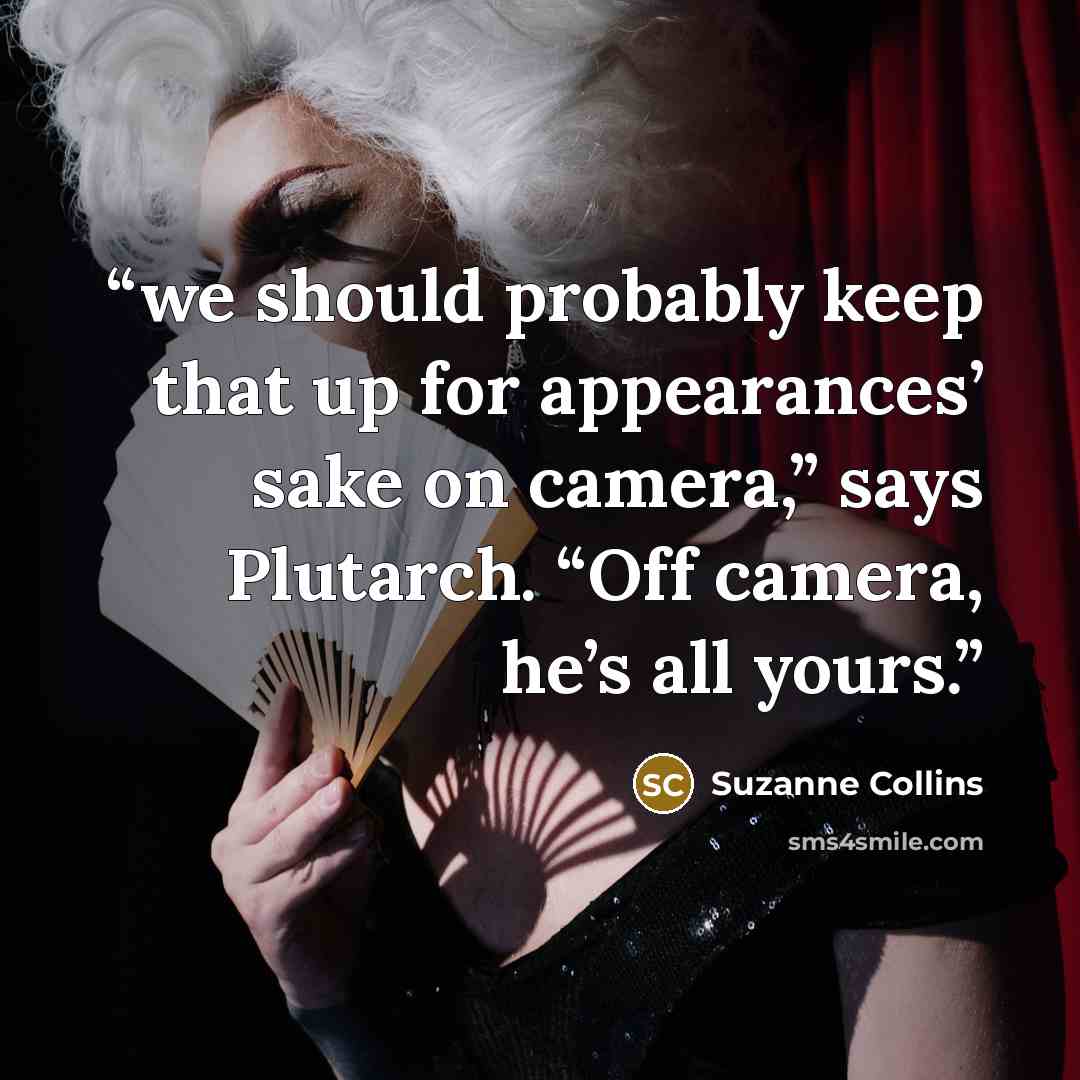 “we should probably keep that up for appearances’ sake on camera,” says Plutarch. “Off camera, he’s all yours.” quote by Suzanne Collins