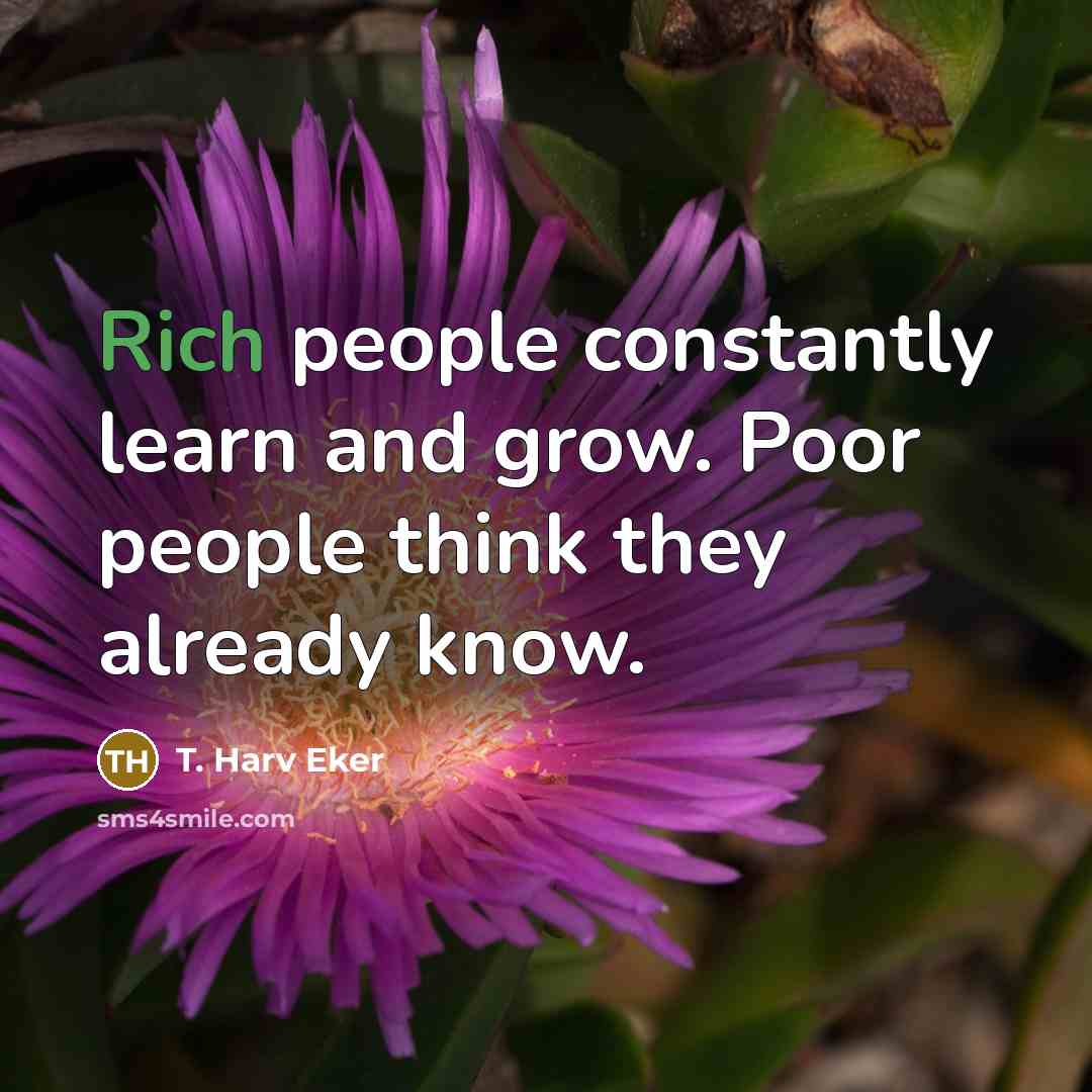 “Rich people constantly learn and grow. Poor people think they…” quote by T. Harv Eker