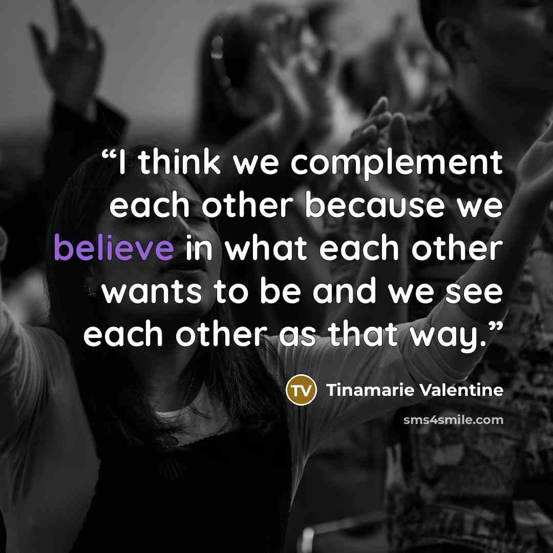 “I think we complement each other because we believe in what each other wants to be and we see each other as that way.” quote by Tinamarie Valentine