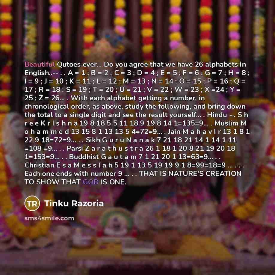 “Beautiful Qutoes ever… Do you agree that we have 26 alphabets in English..-- . . A = 1 ; B = 2 ; C = 3 ; D = 4 ; E = 5 ; F = 6 ; G = 7 ; H = 8 ; I = 9 ; J = 10 ; K = 11 ; L = 12 ; M = 13 ; N = 14 ; O = 15 ; P = 16 ; Q = 17 ; R = 18 ; S = 19 ; T = 20 ; U = 21 ; V = 22 ; W = 23 ; X =24 ; Y = 25 ; Z…” quote by Tinku Razoria