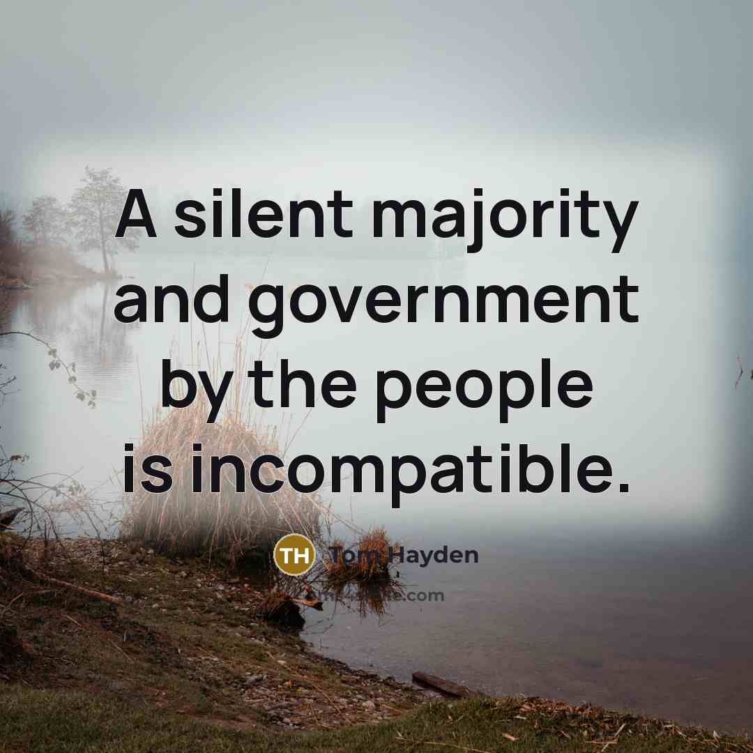 “A silent majority and government by the people is incompatible.…” quote by Tom Hayden