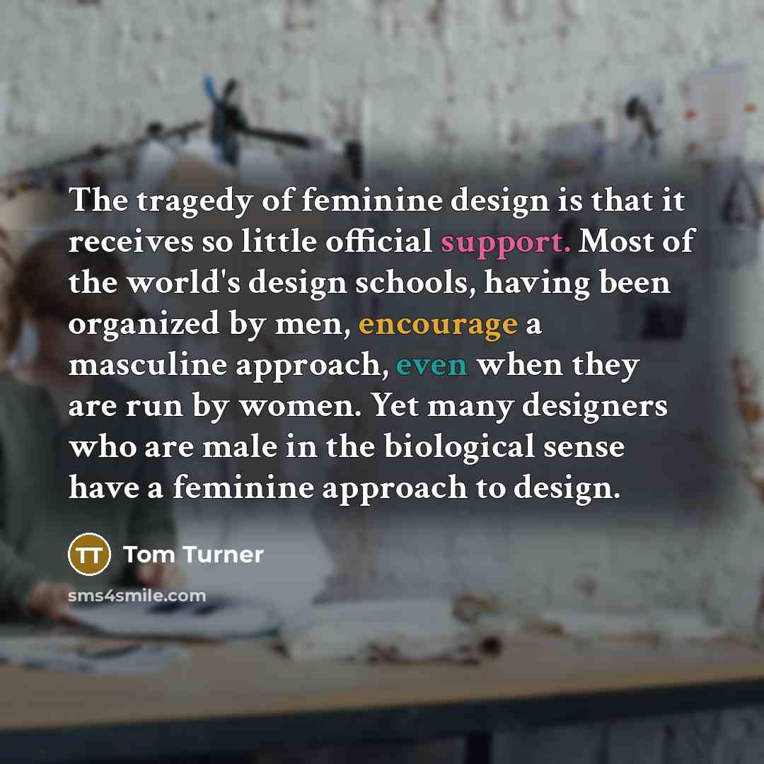 “The tragedy of feminine design is that it receives so…” quote by Tom Turner