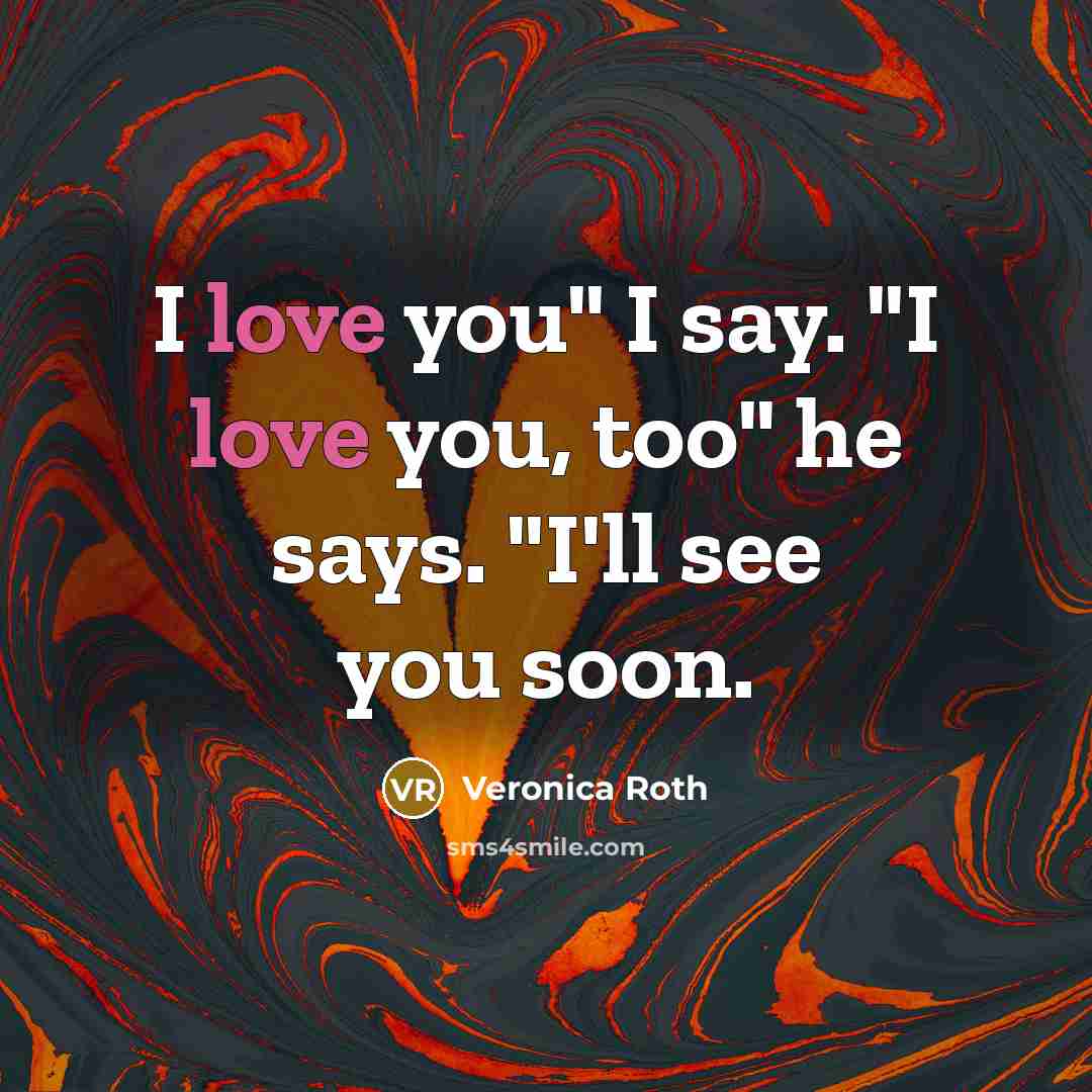 “I love you" I say. "I love you, too" he…” quote by Veronica Roth