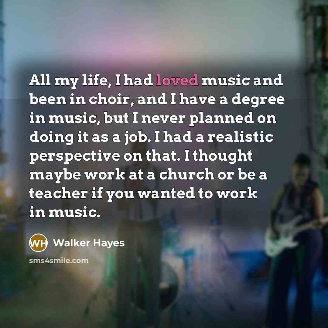 “All my life, I had loved music and been in…” quote by Walker Hayes