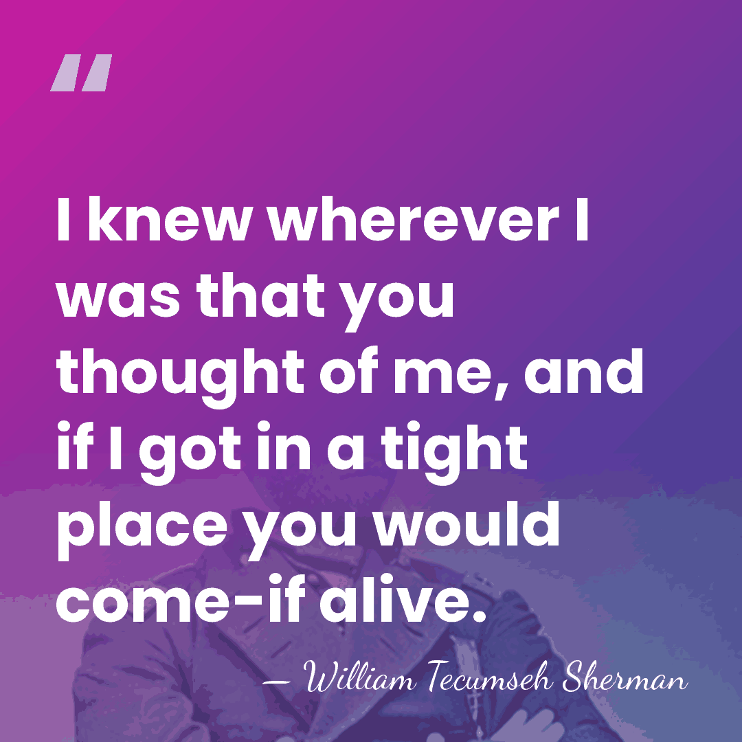 I knew wherever I was that you thought of me, and if&hellip; - William Tecumseh Sherman