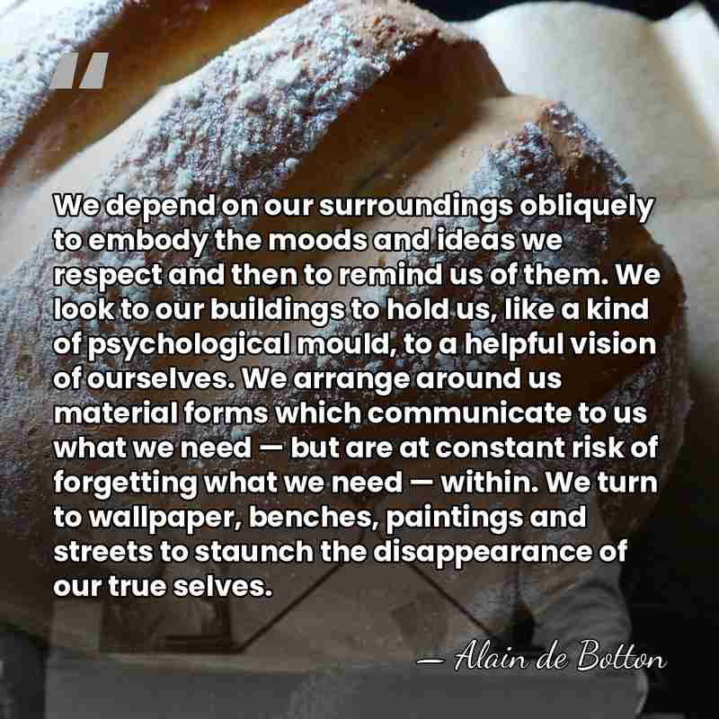 We depend on our surroundings obliquely to embody the moods and ideas&hellip; - Alain de Botton