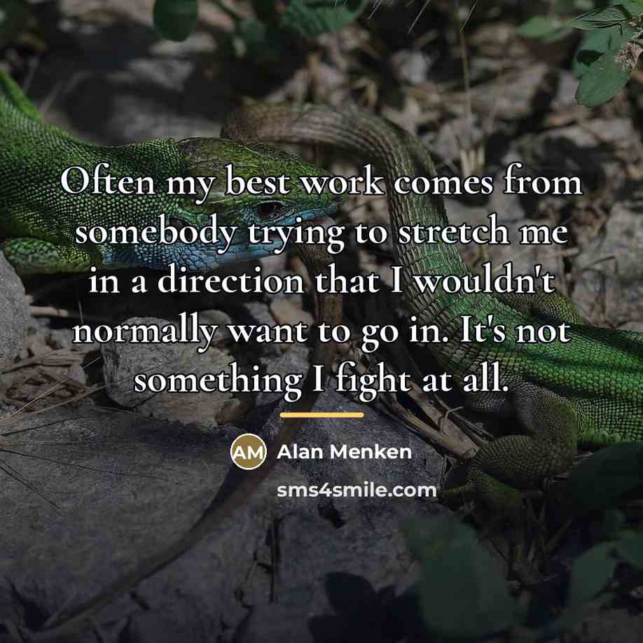 “Often my best work comes from somebody trying to stretch…” quote by Alan Menken