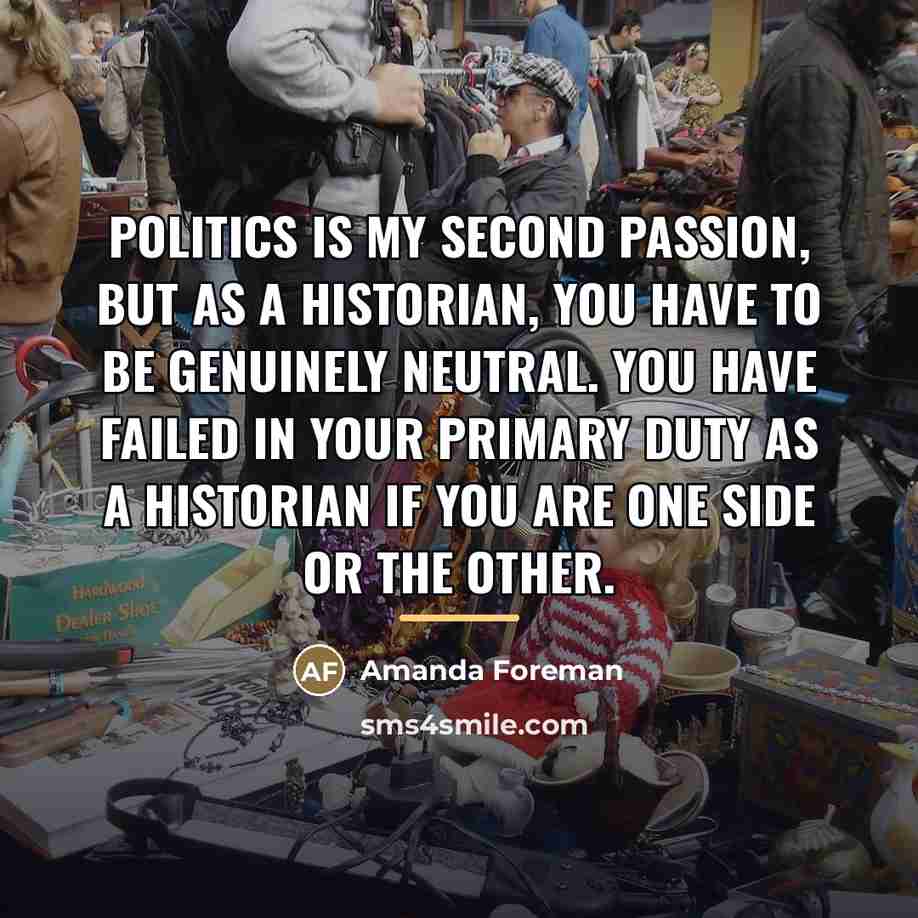 “Politics is my second passion, but as a historian, you…” quote by Amanda Foreman