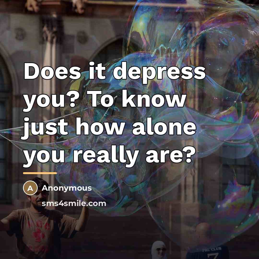 “Does it depress you? To know just how alone you…” quote by Anonymous